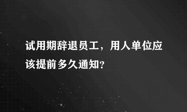 试用期辞退员工，用人单位应该提前多久通知？