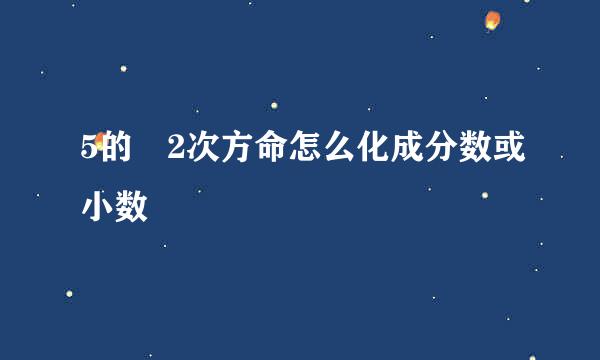 5的﹣2次方命怎么化成分数或小数