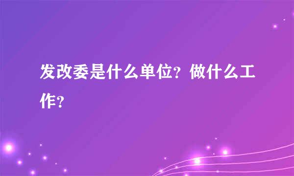 发改委是什么单位？做什么工作？