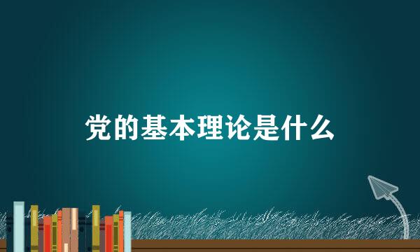 党的基本理论是什么