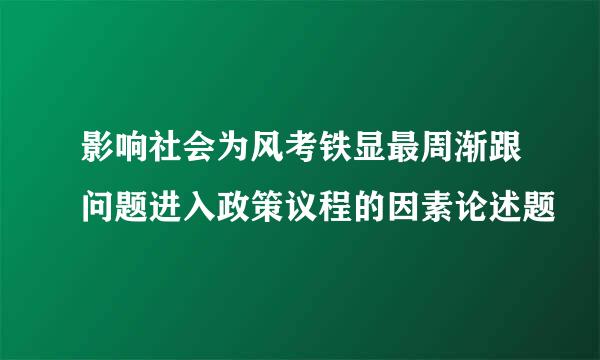 影响社会为风考铁显最周渐跟问题进入政策议程的因素论述题