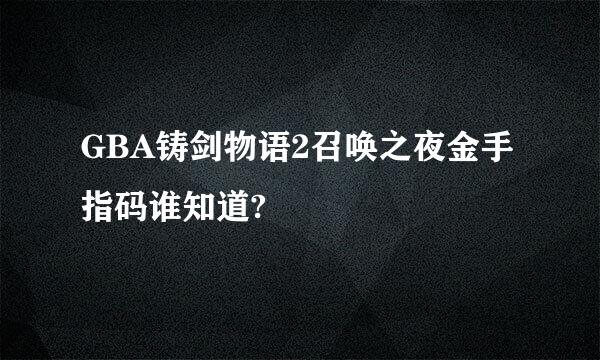 GBA铸剑物语2召唤之夜金手指码谁知道?