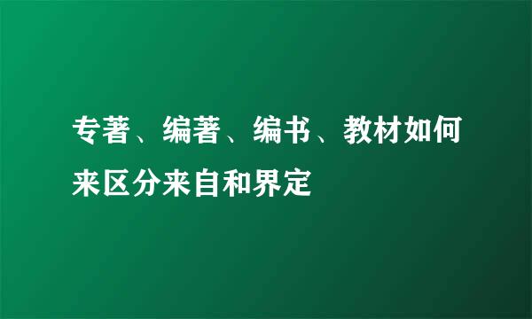 专著、编著、编书、教材如何来区分来自和界定