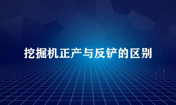 挖掘机正产与反铲的区别