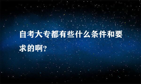 自考大专都有些什么条件和要求的啊？