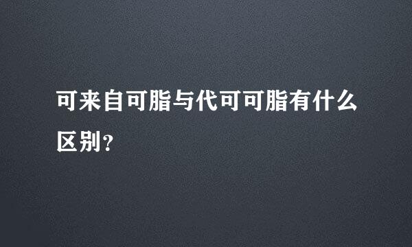 可来自可脂与代可可脂有什么区别？