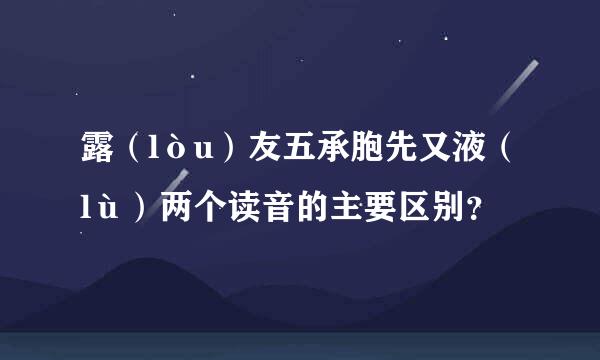 露（lòu）友五承胞先又液（lù）两个读音的主要区别？