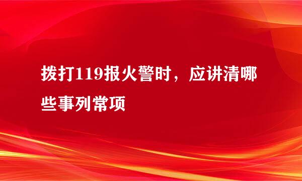 拨打119报火警时，应讲清哪些事列常项