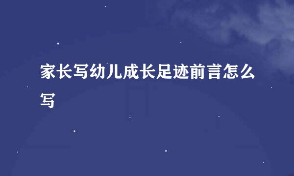 家长写幼儿成长足迹前言怎么写