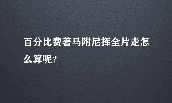 百分比费著马附尼挥全片走怎么算呢?