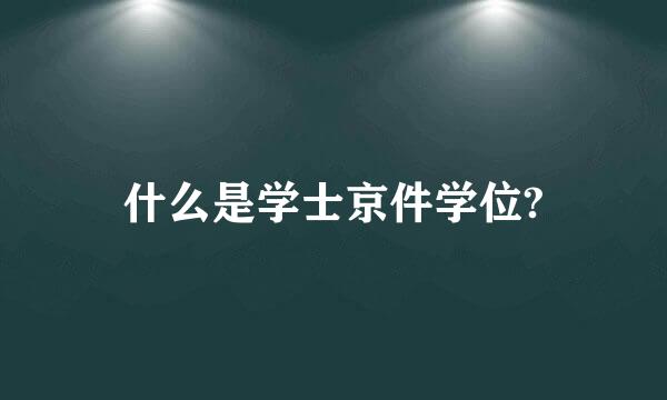 什么是学士京件学位?