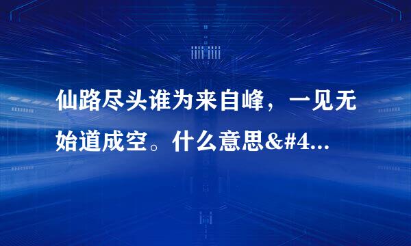 仙路尽头谁为来自峰，一见无始道成空。什么意思/ᄈ问答7;