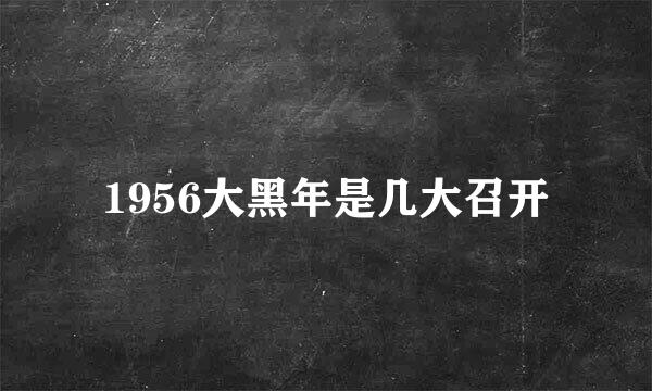 1956大黑年是几大召开