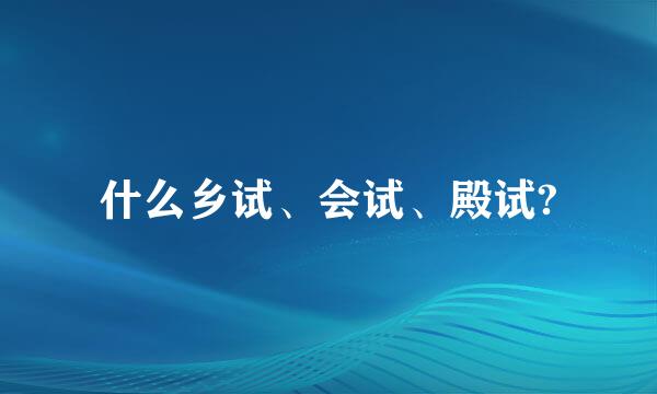 什么乡试、会试、殿试?