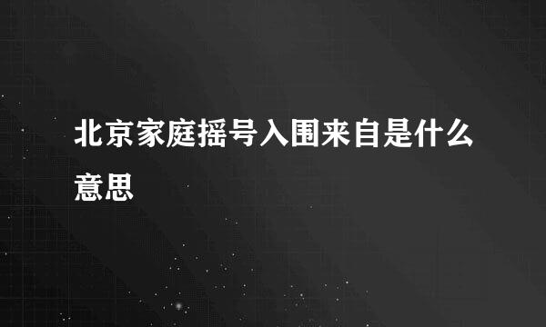 北京家庭摇号入围来自是什么意思