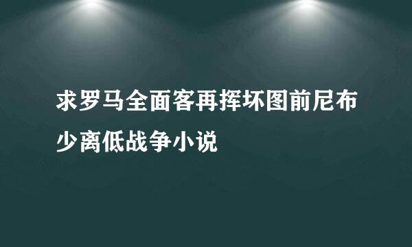 求罗马全面客再挥坏图前尼布少离低战争小说