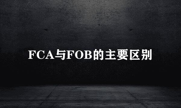 FCA与FOB的主要区别