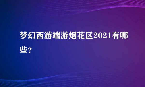 梦幻西游端游烟花区2021有哪些？