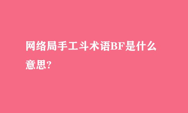 网络局手工斗术语BF是什么意思?