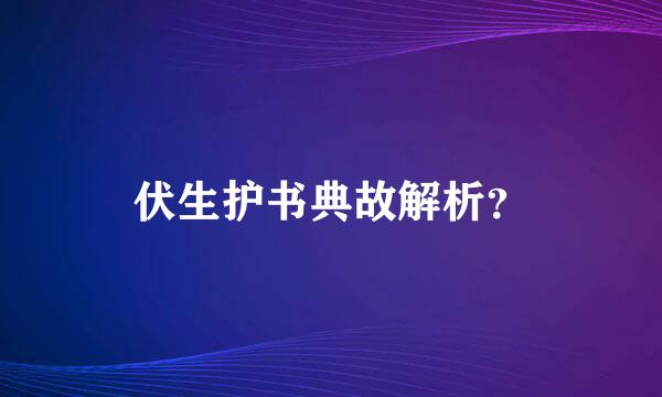 伏生护书典故解析？