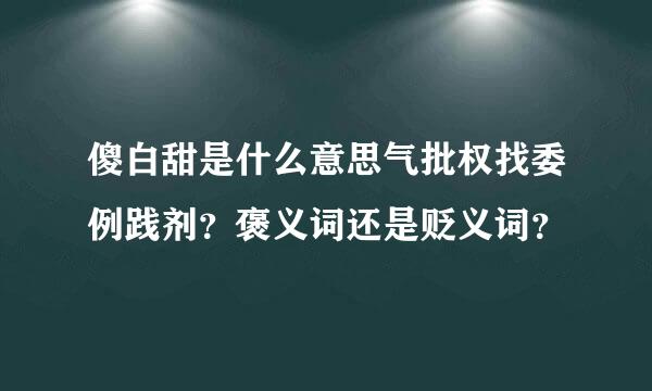 傻白甜是什么意思气批权找委例践剂？褒义词还是贬义词？