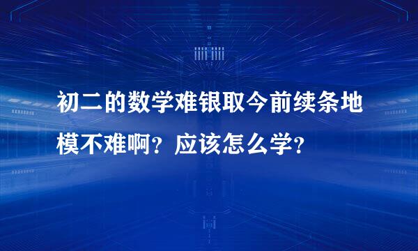 初二的数学难银取今前续条地模不难啊？应该怎么学？