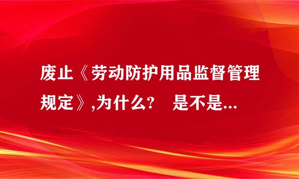 废止《劳动防护用品监督管理规定》,为什么? 是不是不管了?