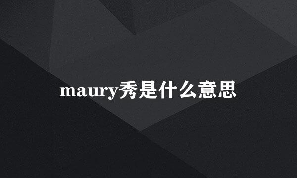 maury秀是什么意思