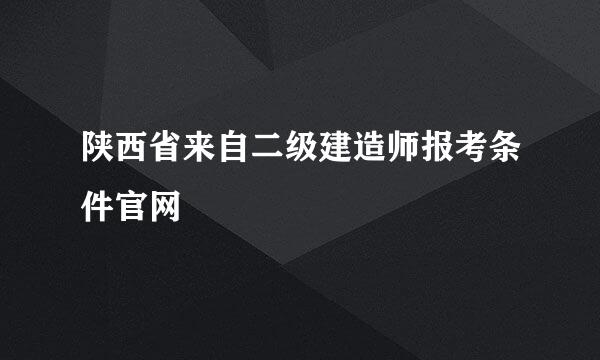 陕西省来自二级建造师报考条件官网