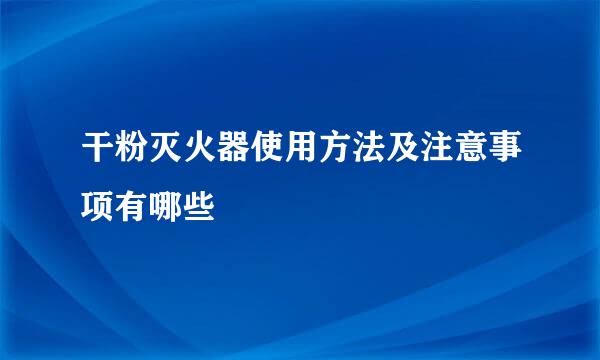 干粉灭火器使用方法及注意事项有哪些