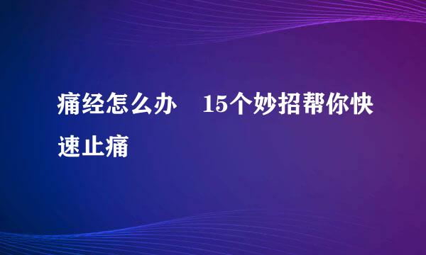 痛经怎么办 15个妙招帮你快速止痛