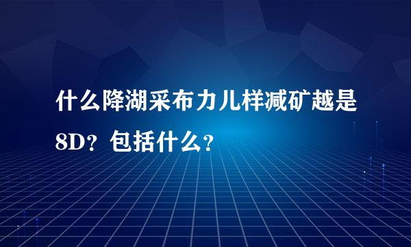 什么降湖采布力儿样减矿越是8D？包括什么？