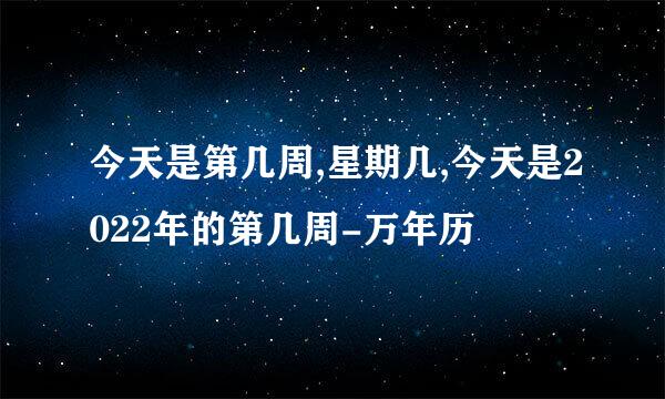 今天是第几周,星期几,今天是2022年的第几周-万年历