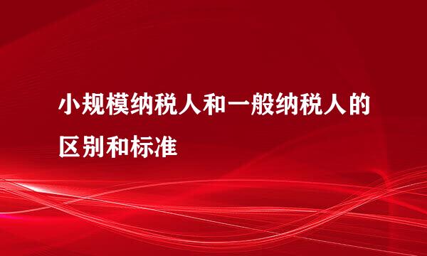 小规模纳税人和一般纳税人的区别和标准