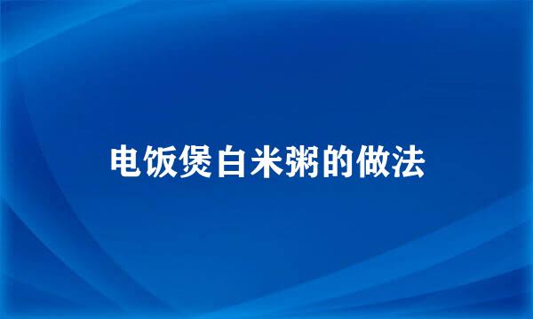 电饭煲白米粥的做法