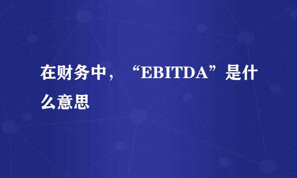 在财务中，“EBITDA”是什么意思