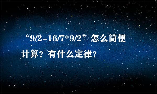 “9/2-16/7*9/2”怎么简便计算？有什么定律？