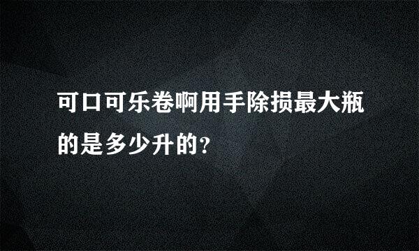 可口可乐卷啊用手除损最大瓶的是多少升的？