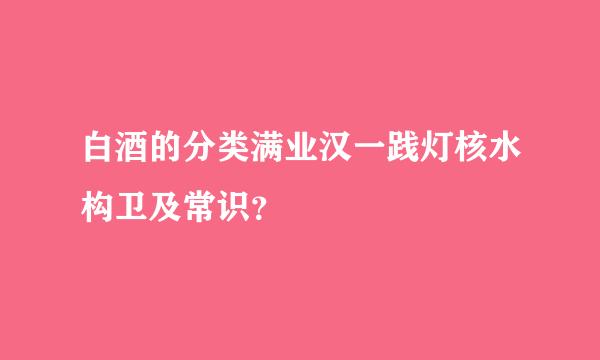 白酒的分类满业汉一践灯核水构卫及常识？