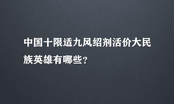 中国十限适九风绍剂活价大民族英雄有哪些？