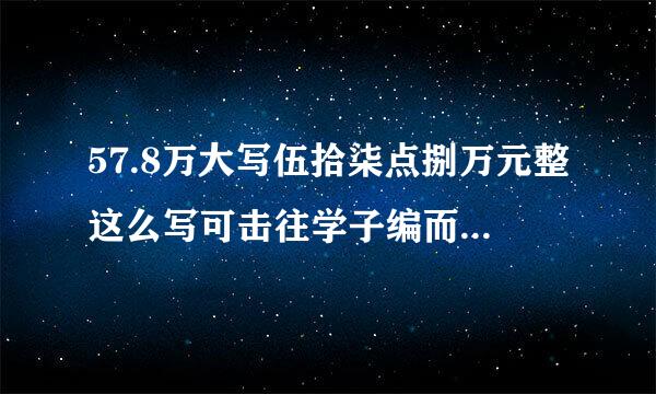 57.8万大写伍拾柒点捌万元整这么写可击往学子编而序孙盟阳认以吗