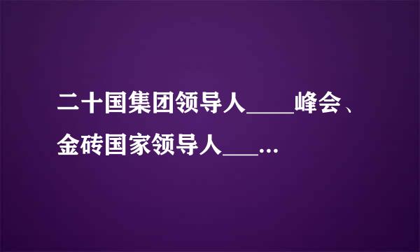 二十国集团领导人____峰会、金砖国家领导人____会晤、亚信来自峰会。