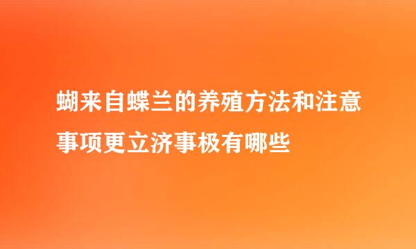 蝴来自蝶兰的养殖方法和注意事项更立济事极有哪些