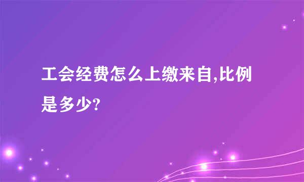 工会经费怎么上缴来自,比例是多少?