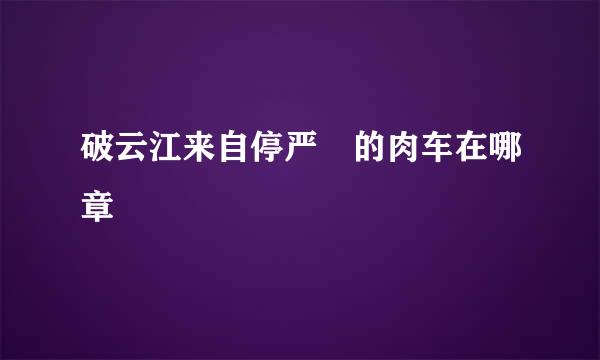 破云江来自停严峫的肉车在哪章