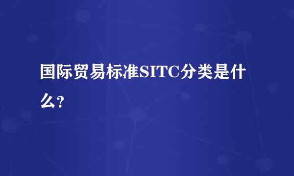 国际贸易标准SITC分类是什么？