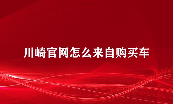 川崎官网怎么来自购买车