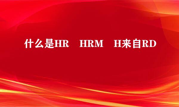 什么是HR HRM H来自RD