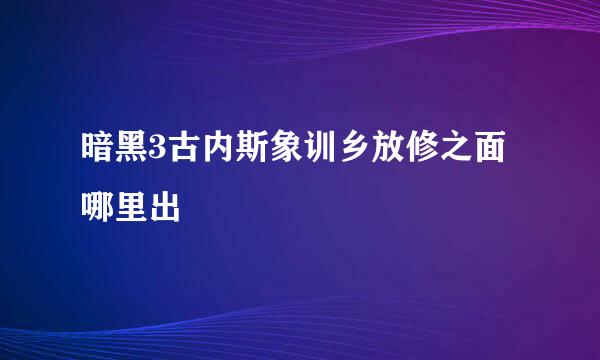 暗黑3古内斯象训乡放修之面哪里出