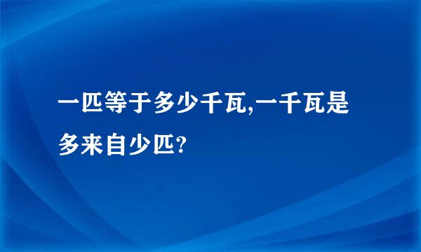 一匹等于多少千瓦,一千瓦是多来自少匹?